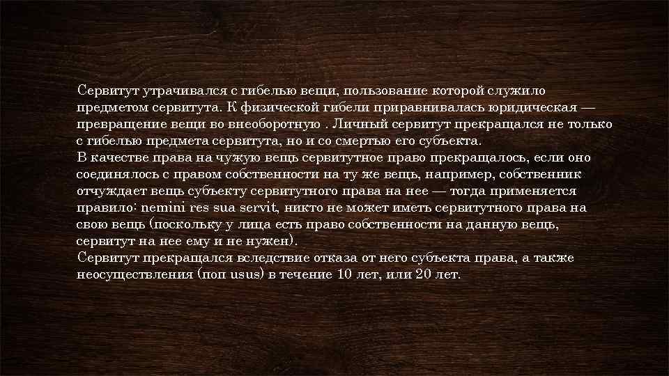 Сервитут утрачивался с гибелью вещи, пользование которой служило предметом сервитута. К физической гибели приравнивалась