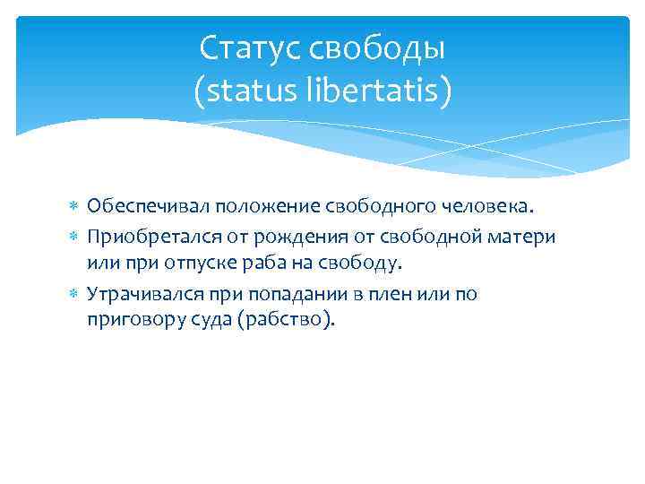 Статус свободы (status libertatis) Обеспечивал положение свободного человека. Приобретался от рождения от свободной матери