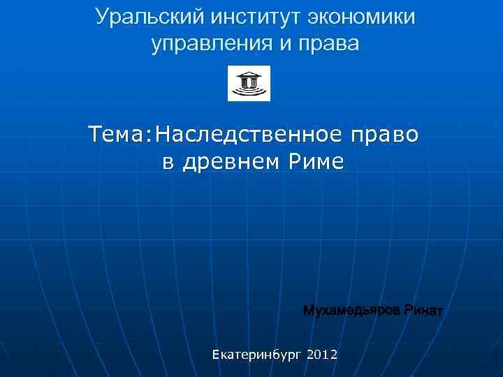 Уральский институт экономики управления и права Тема: Наследственное право в древнем Риме Екатеринбург 2012