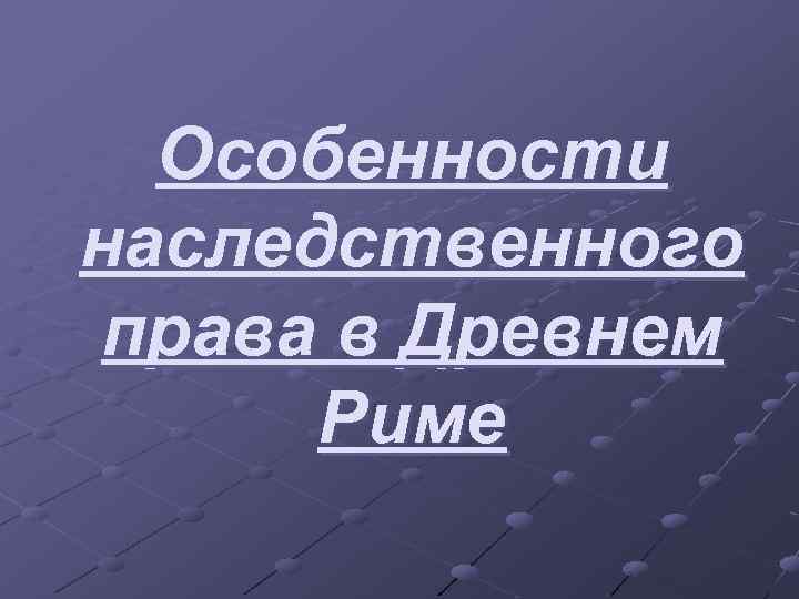 Особенности наследственного права в Древнем Риме 