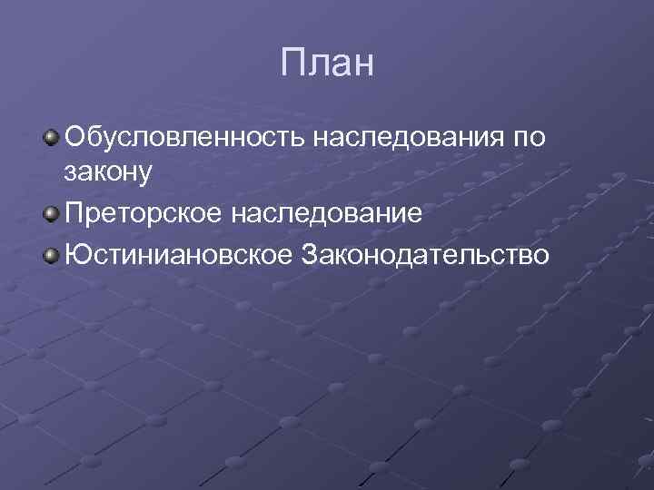 План Обусловленность наследования по закону Преторское наследование Юстиниановское Законодательство 