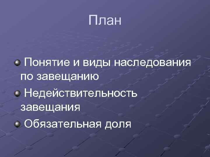 План Понятие и виды наследования по завещанию Недействительность завещания Обязательная доля 