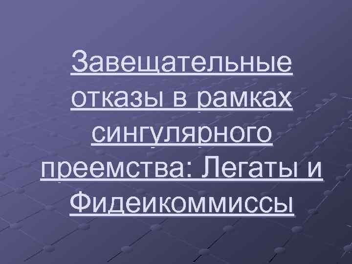 Завещательные отказы в рамках сингулярного преемства: Легаты и Фидеикоммиссы 