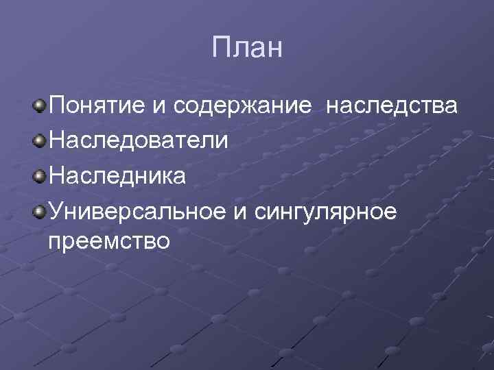 План Понятие и содержание наследства Наследователи Наследника Универсальное и сингулярное преемство 