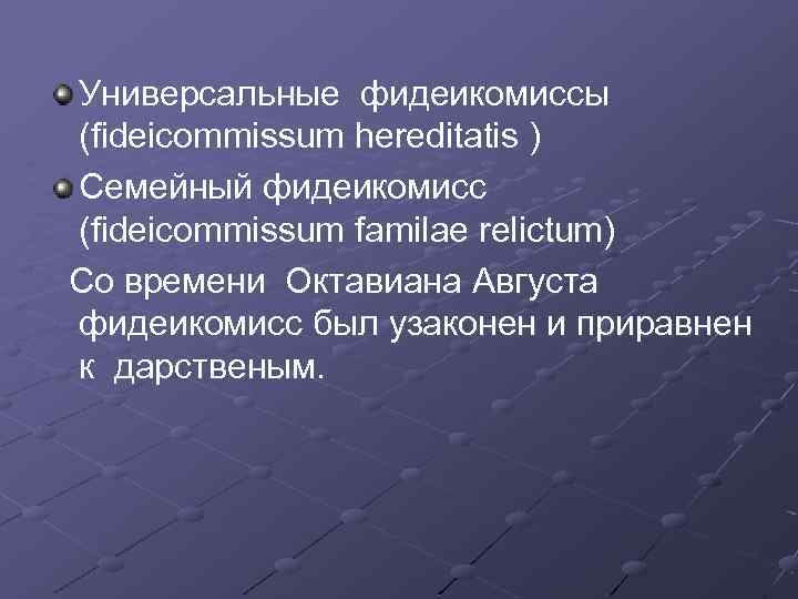 Универсальные фидеикомиссы (fideicommissum hereditatis ) Семейный фидеикомисс (fideicommissum familae relictum) Со времени Октавиана Августа