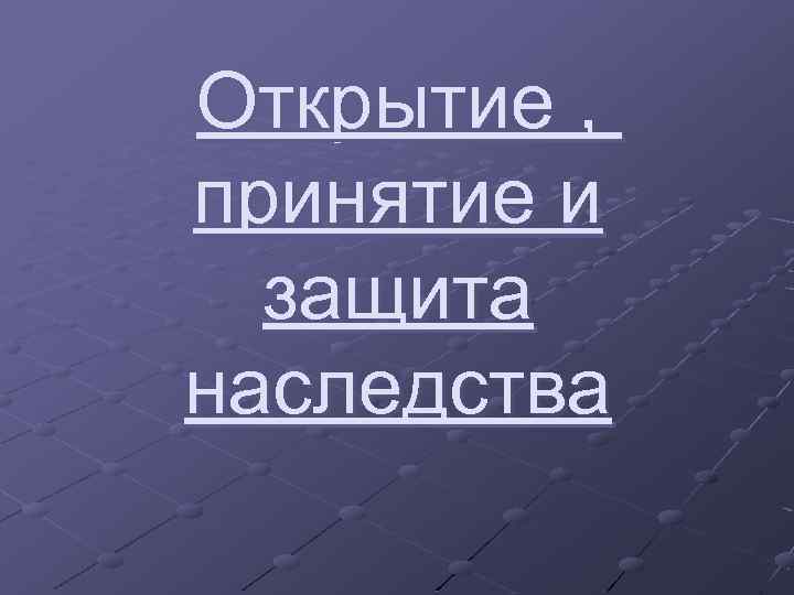 Открытие , принятие и защита наследства 