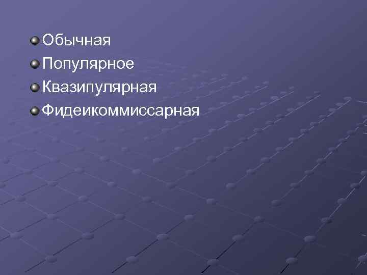 Обычная Популярное Квазипулярная Фидеикоммиссарная 