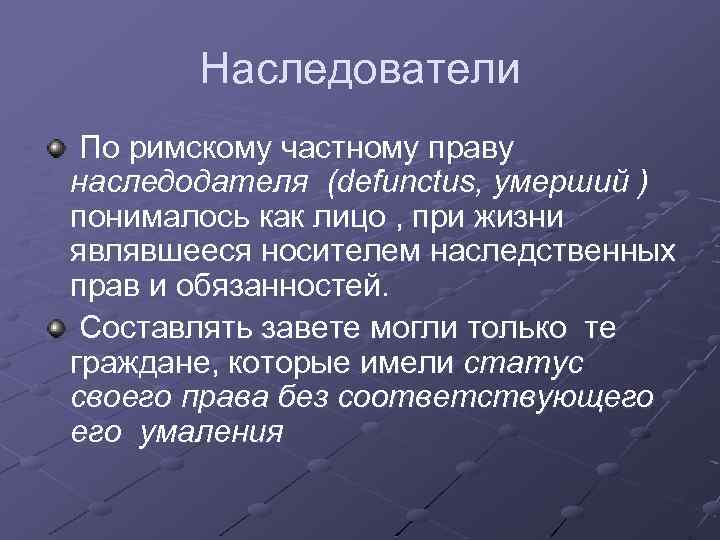 Наследователи По римскому частному праву наследодателя (defunctus, умерший ) понималось как лицо , при