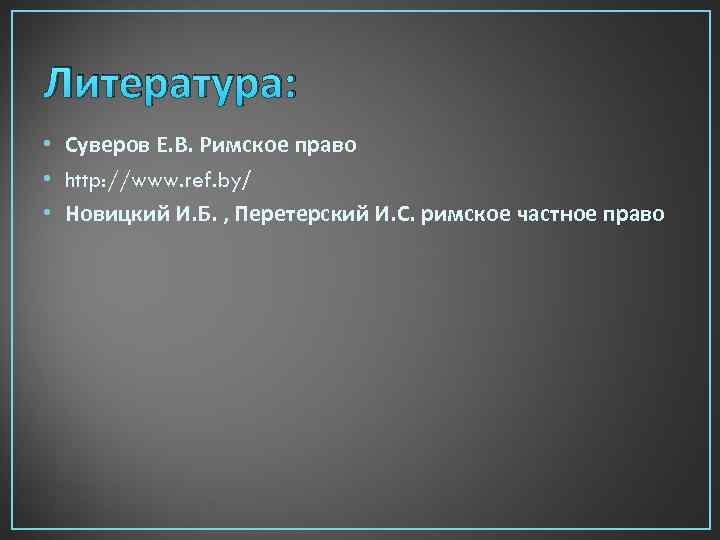 Литература: • Суверов Е. В. Римское право • http: //www. ref. by/ • Новицкий