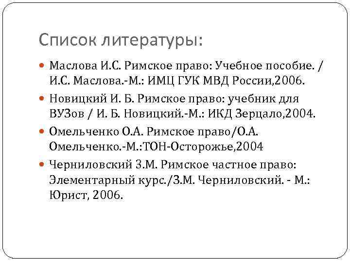 Список литературы: Маслова И. С. Римское право: Учебное пособие. / И. С. Маслова. -М.