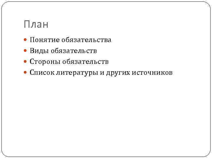 План Понятие обязательства Виды обязательств Стороны обязательств Список литературы и других источников 