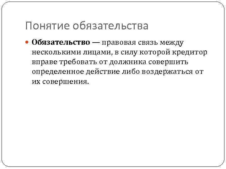 Понятие обязательства Обязательство — правовая связь между несколькими лицами, в силу которой кредитор вправе