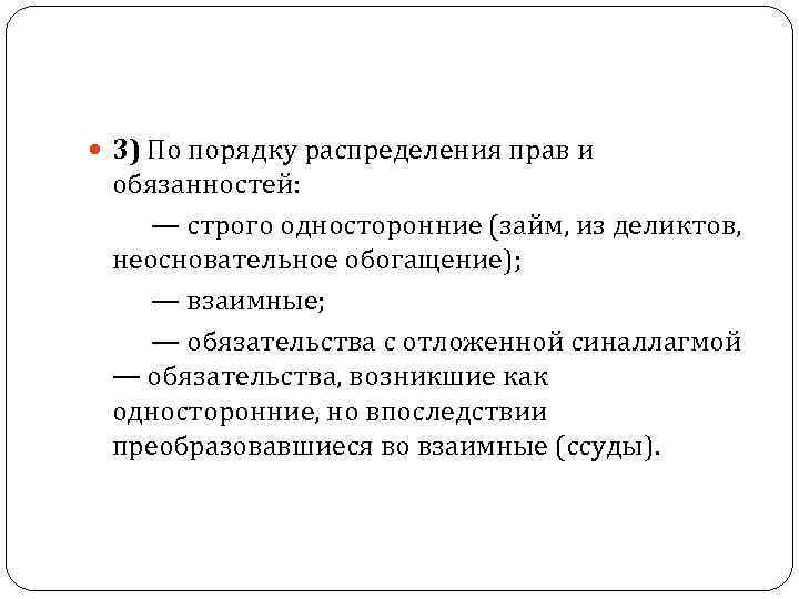  3) По порядку распределения прав и обязанностей: — строго односторонние (займ, из деликтов,