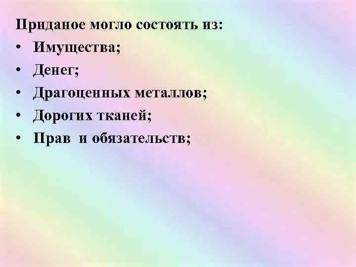 Приданое могло состоять из: • Имущества; • Денег; • Драгоценных металлов; • Дорогих тканей;