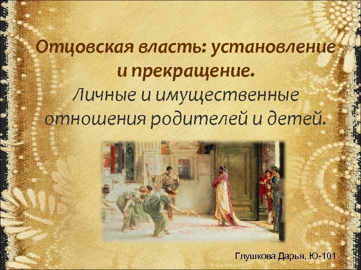 Отцовская власть: установление и прекращение. Личные и имущественные отношения родителей и детей. Глушкова Дарья,
