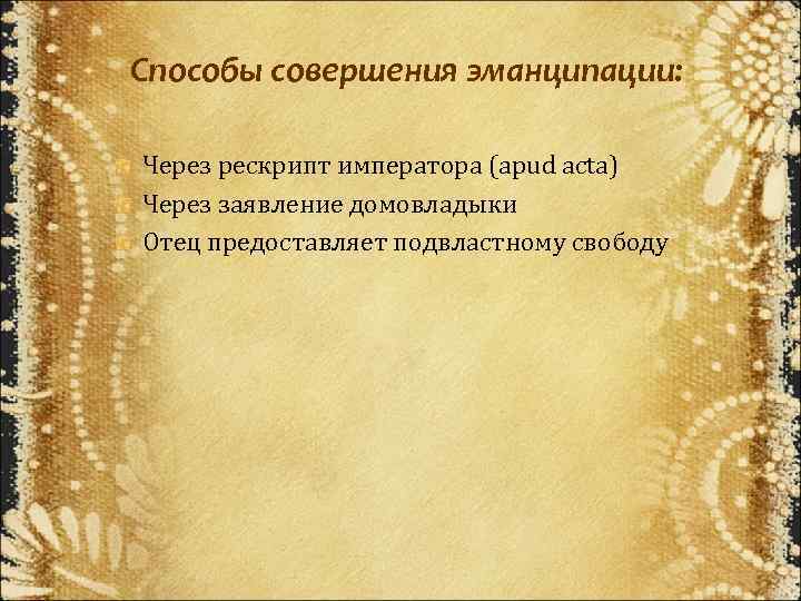 Способы совершения эманципации: Через рескрипт императора (apud acta) Через заявление домовладыки Отец предоставляет подвластному