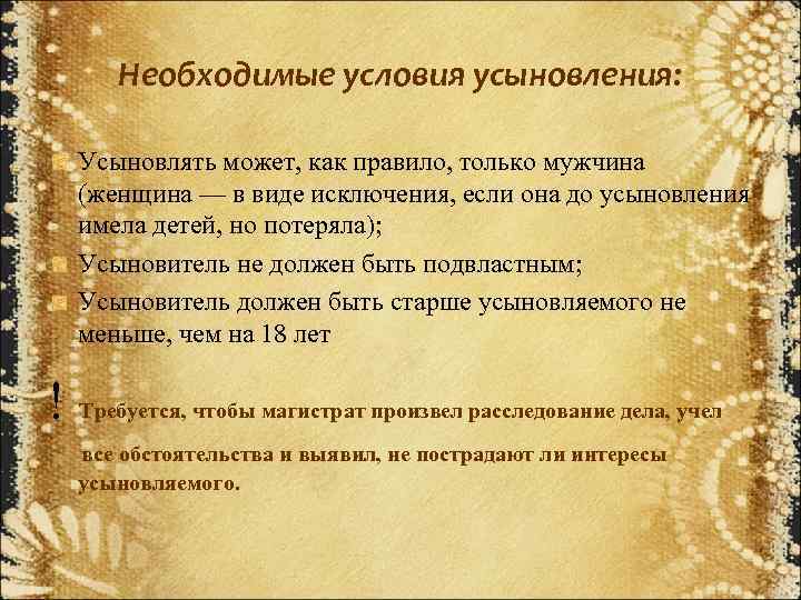 Необходимые условия усыновления: Усыновлять может, как правило, только мужчина (женщина — в виде исключения,