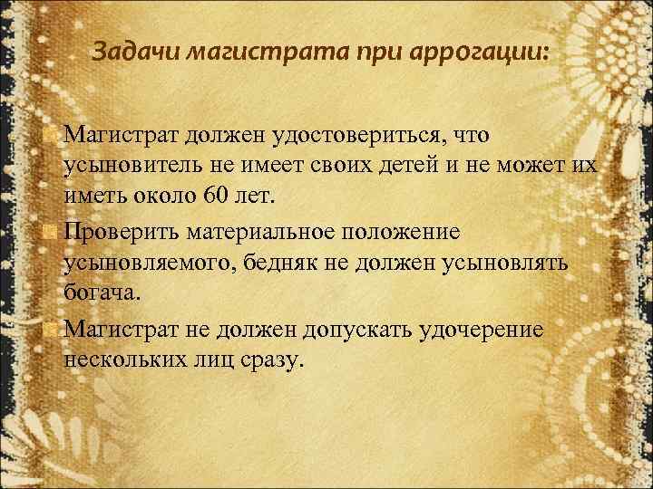 Задачи магистрата при аррогации: Магистрат должен удостовериться, что усыновитель не имеет своих детей и