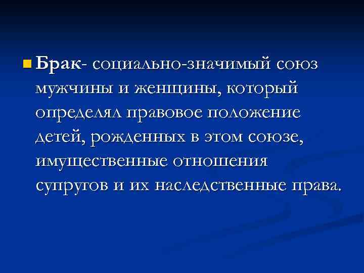 n Брак- социально-значимый союз мужчины и женщины, который определял правовое положение детей, рожденных в