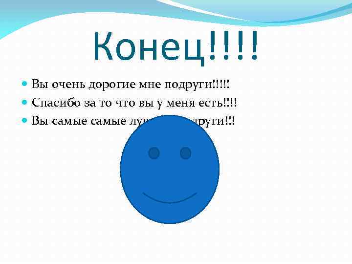 Конец!!!! Вы очень дорогие мне подруги!!!!! Спасибо за то что вы у меня есть!!!!