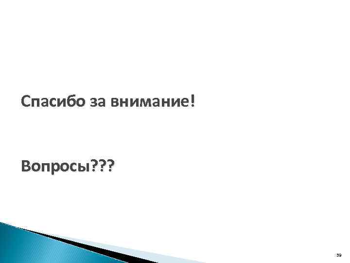 Спасибо за внимание! Вопросы? ? ? 39 