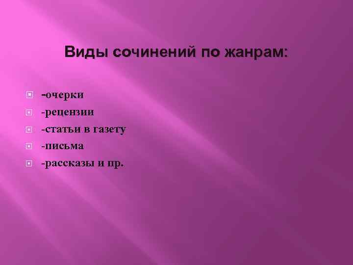 Виды сочинений по жанрам: -очерки -рецензии -статьи в газету -письма -рассказы и пр. 