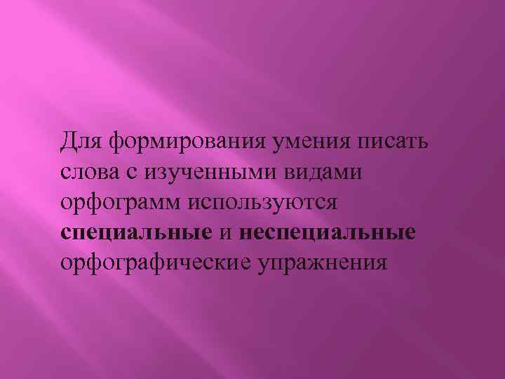 Для формирования умения писать слова с изученными видами орфограмм используются специальные и неспециальные орфографические