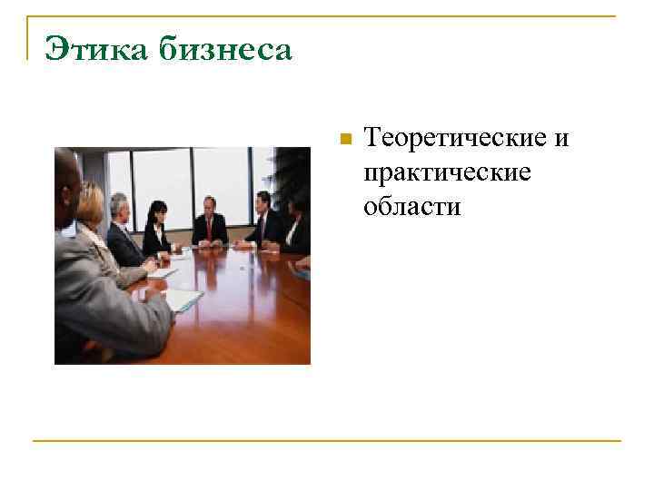 Этика бизнеса n Теоретические и практические области 