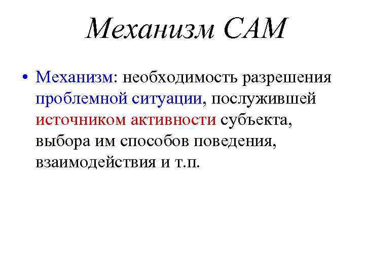 Механизм САМ • Механизм: необходимость разрешения проблемной ситуации, послужившей источником активности субъекта, выбора им