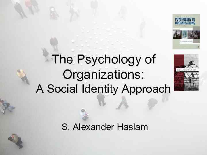 The Psychology of Organizations: A Social Identity Approach S. Alexander Haslam 