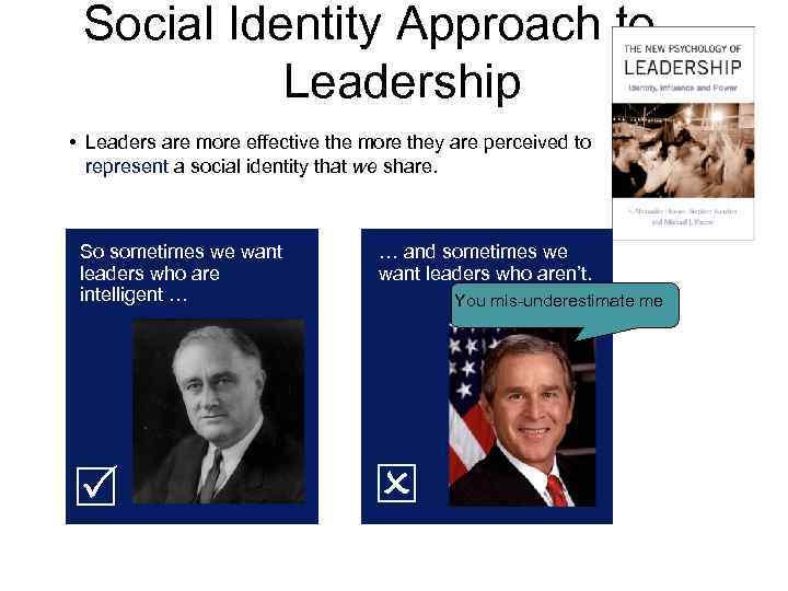 Social Identity Approach to Leadership • Leaders are more effective the more they are