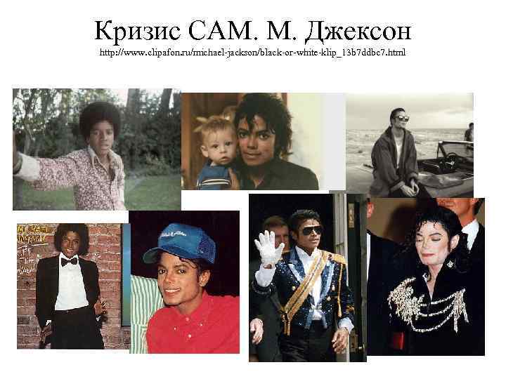 Кризис САМ. М. Джексон http: //www. clipafon. ru/michael-jackson/black-or-white-klip_13 b 7 ddbc 7. html 