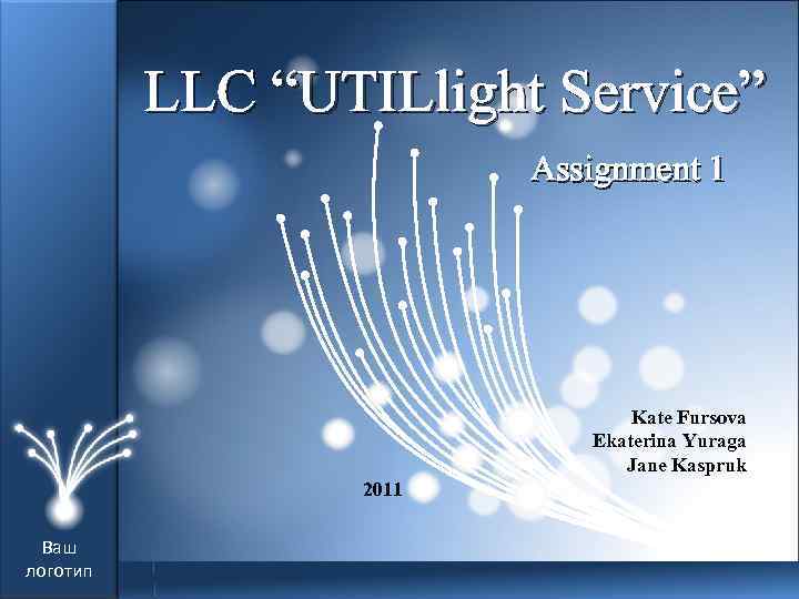 LLC “UTILlight Service” Assignment 1 Kate Fursova Ekaterina Yuraga Jane Kaspruk 2011 Ваш логотип