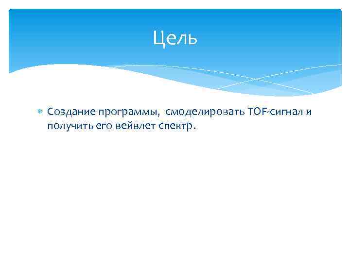 Цель Создание программы, смоделировать TOF-сигнал и получить его вейвлет спектр. 