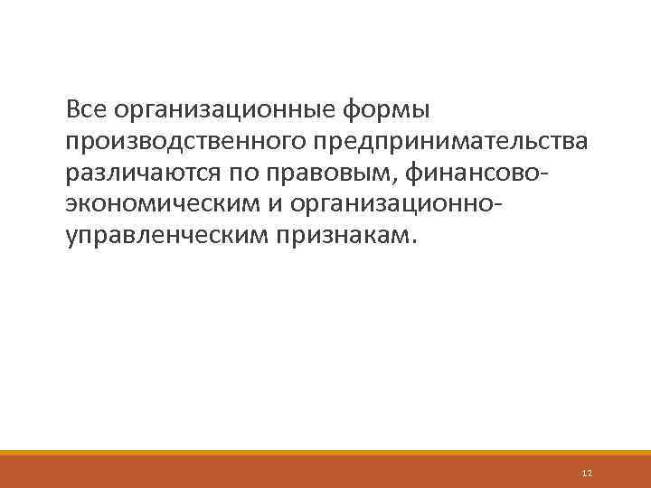 Все организационные формы производственного предпринимательства различаются по правовым, финансовоэкономическим и организационноуправленческим признакам. 12 