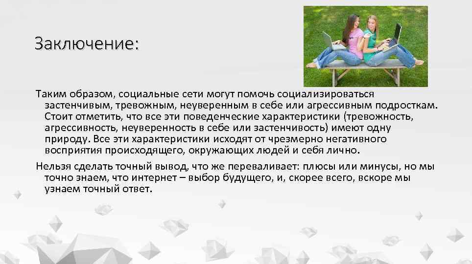 Заключение: Таким образом, социальные сети могут помочь социализироваться застенчивым, тревожным, неуверенным в себе или