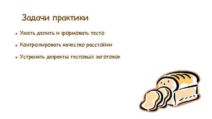 Задачи практики ● Уметь делить и формовать тесто ● Контролировать качество расстойки ● Устранять