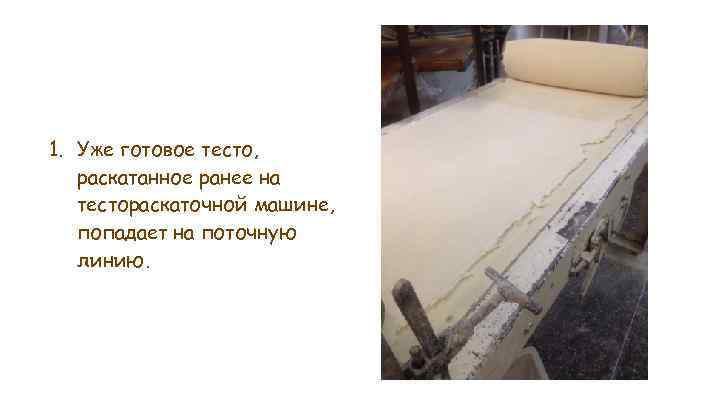 1. Уже готовое тесто, раскатанное ранее на тестораскаточной машине, попадает на поточную линию. 
