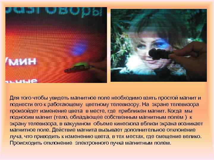 Для того чтобы увидеть магнитное поле необходимо взять простой магнит и поднести его к