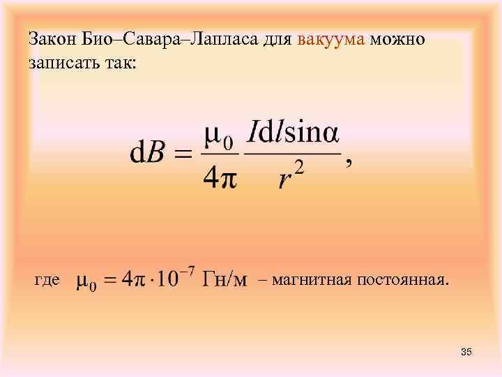 Закон Био–Савара–Лапласа для вакуума можно записать так: где – магнитная постоянная. 35 