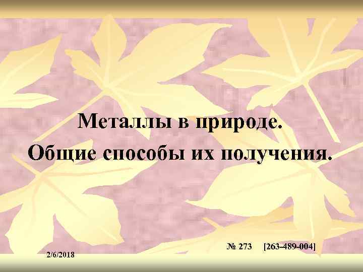 Металлы в природе. Общие способы их получения. 2/6/2018 № 273 [263 -489 -004] 273