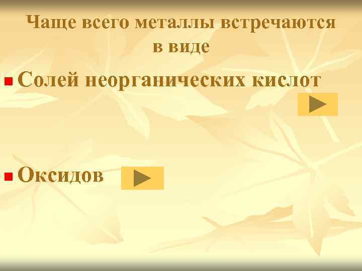 Чаще всего металлы встречаются в виде n Солей неорганических кислот n Оксидов 