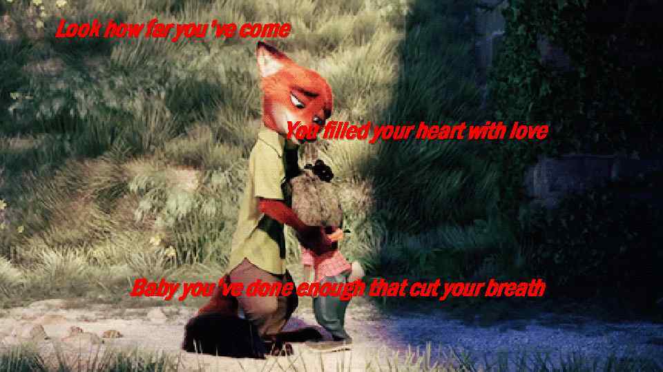 Look how far you've come You filled your heart with love Baby you've done