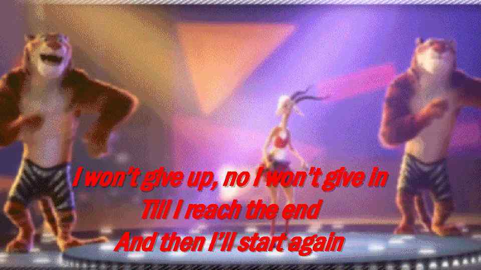 I won’t give up, no I won’t give in Till I reach the end