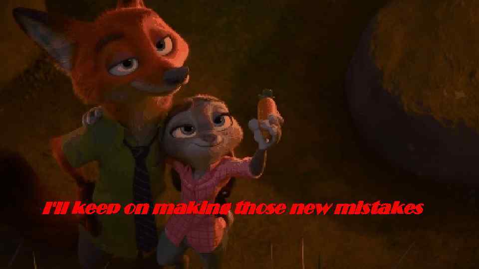 I'll keep on making those new mistakes 