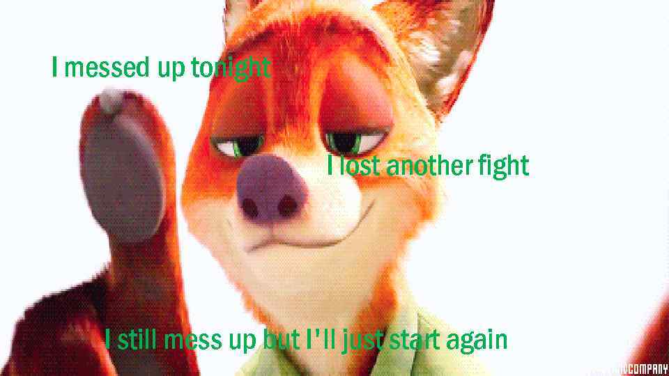 I messed up tonight I lost another fight I still mess up but I'll