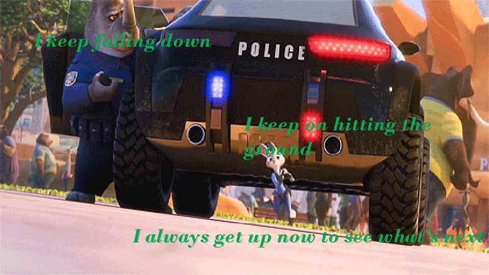 I keep falling down I keep on hitting the ground I always get up