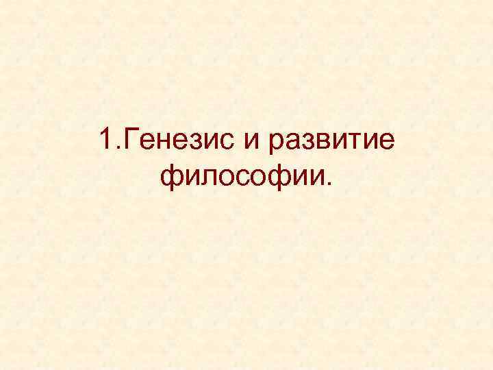 1. Генезис и развитие философии. 