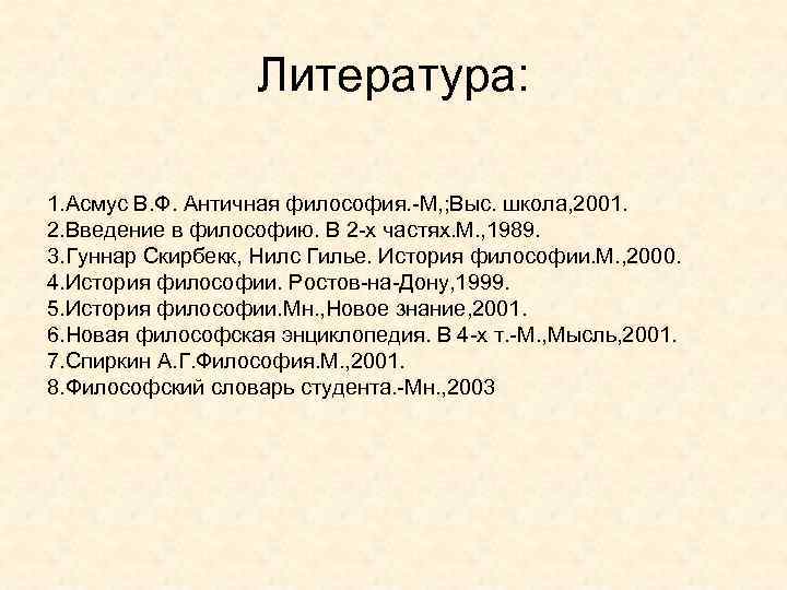 Литература: 1. Асмус В. Ф. Античная философия. -М, ; Выс. школа, 2001. 2. Введение