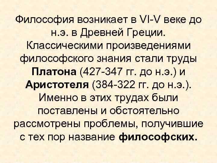 Философия возникает в VI-V веке до н. э. в Древней Греции. Классическими произведениями философского